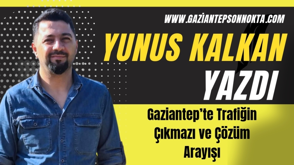 Gaziantep’te Trafiğin Çıkmazı ve Çözüm Arayışı